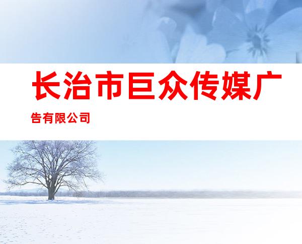 长治市巨众传媒广告有限公司