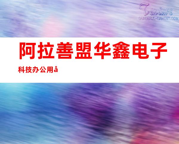 阿拉善盟华鑫电子科技办公用品服务有限公司