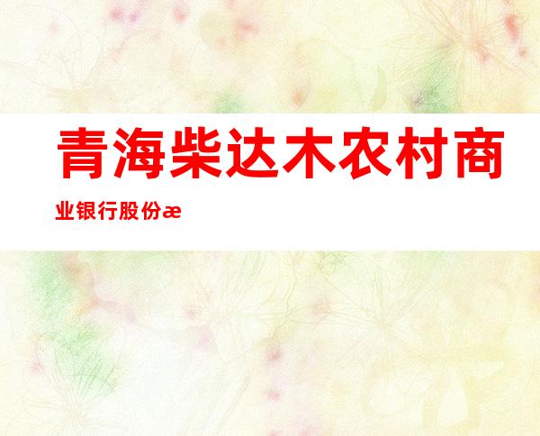 青海柴达木农村商业银行股份有限公司环城西路支行