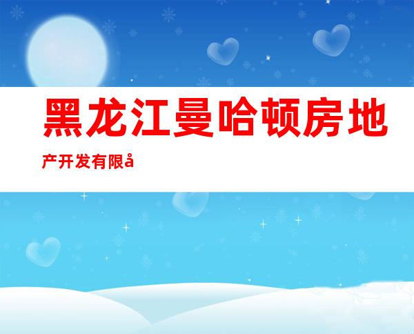 黑龙江曼哈顿房地产开发有限公司双城第二分公司