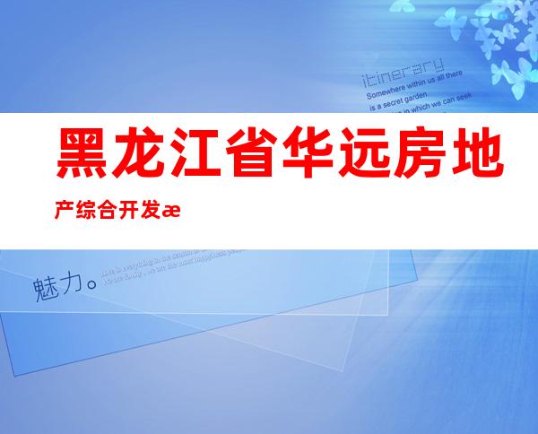 黑龙江省华远房地产综合开发有限公司