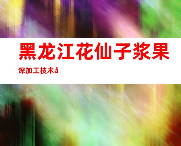 黑龙江花仙子浆果深加工技术开发有限公司