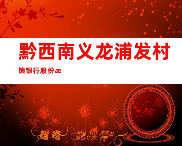 黔西南义龙浦发村镇银行股份有限公司