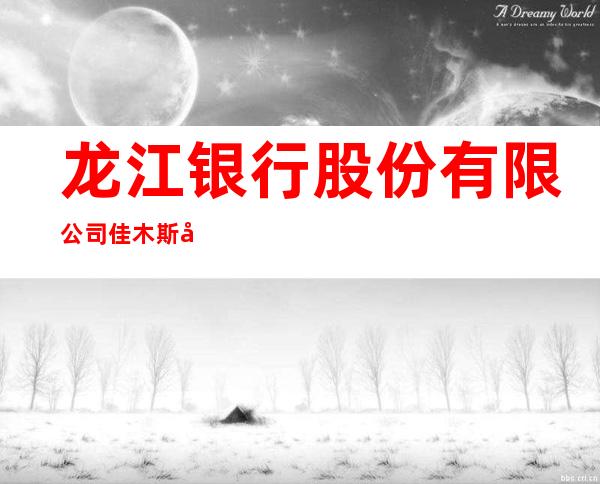 龙江银行股份有限公司佳木斯建三江支行